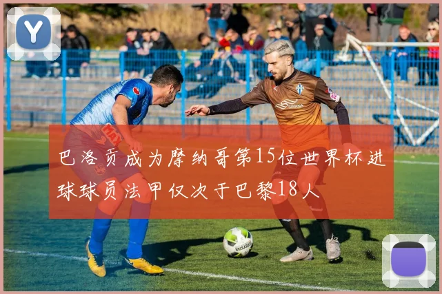 巴洛贡成为摩纳哥第15位世界杯进球球员法甲仅次于巴黎18人