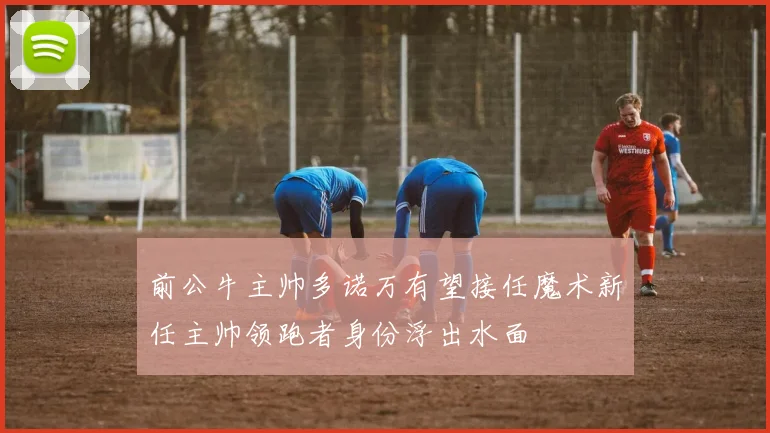 前公牛主帅多诺万有望接任魔术新任主帅领跑者身份浮出水面