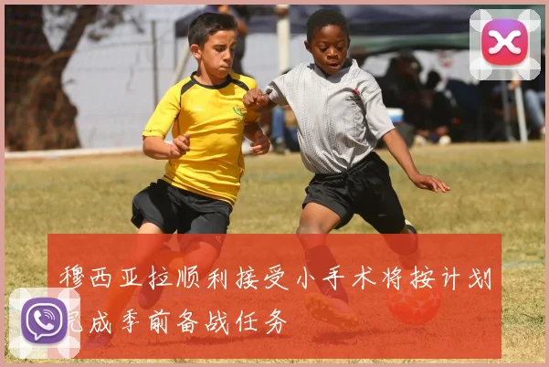 穆西亚拉顺利接受小手术将按计划完成季前备战任务